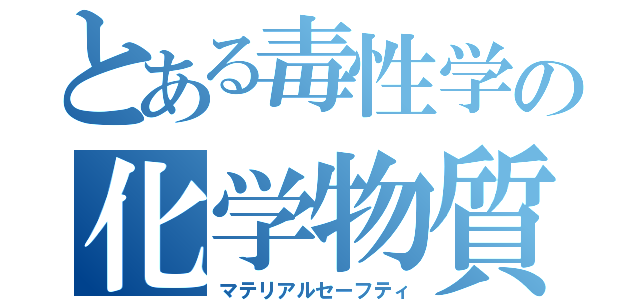 とある毒性学の化学物質等安全（マテリアルセーフティ）