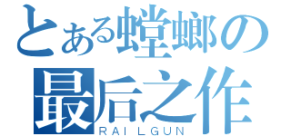 とある螳螂の最后之作（ＲＡＩＬＧＵＮ）