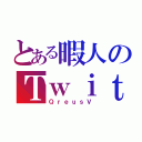 とある暇人のＴｗｉｔｔｅｒ（ＱｒｅｕｓＶ）