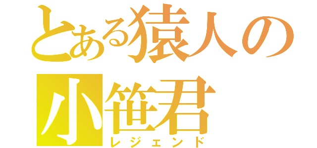 とある猿人の小笹君（レジェンド）