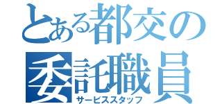 とある都交の委託職員（サービススタッフ）