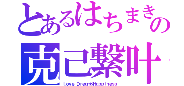 とあるはちまきの克己繋叶（Ｌｏｖｅ，Ｄｒｅａｍ＆Ｈａｐｐｉｎｅｓｓ）