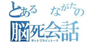 とある ながたの脳死会話（デットブライントーク）