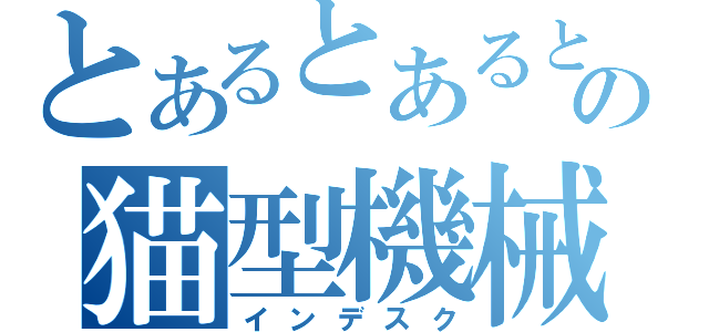 とあるとあるとの猫型機械（インデスク）