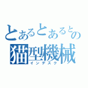 とあるとあるとの猫型機械（インデスク）