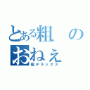 とある粗のおねぇ（粗デラックス）