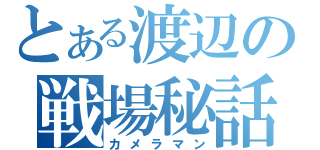 とある渡辺の戦場秘話（カメラマン）