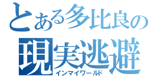 とある多比良の現実逃避（インマイワールド）