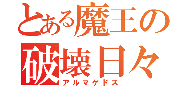 とある魔王の破壊日々（アルマゲドス）