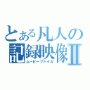 とある凡人の記録映像Ⅱ（ムービーファイル）