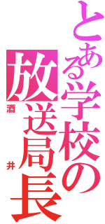 とある学校の放送局長（酒井）