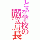 とある学校の放送局長（酒井）