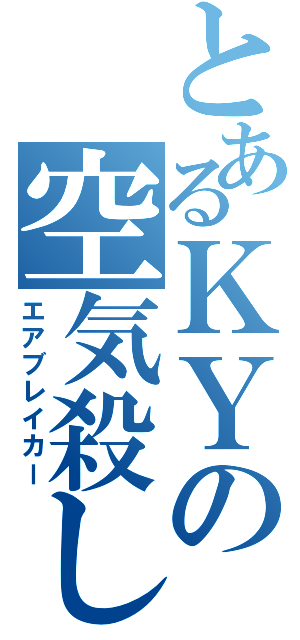 とあるＫＹの空気殺し（エアブレイカー）