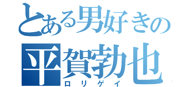 とある男好きの平賀勃也（ロリゲイ）