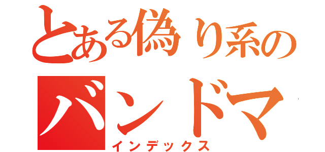 とある偽り系のバンドマン（インデックス）