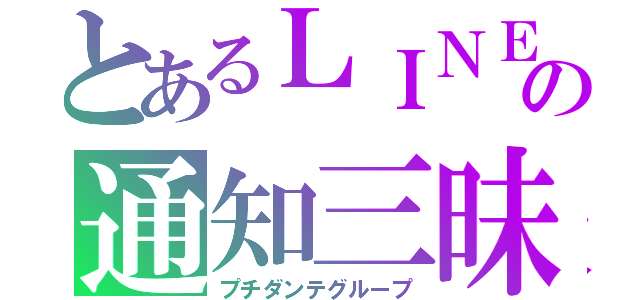 とあるＬＩＮＥの通知三昧（プチダンテグループ）