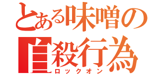 とある味噌の自殺行為（ロックオン）