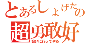 とあるしょげたの超勇敢好（会いに行ってやる）