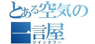 とある空気の一言屋（ツイッタラー）