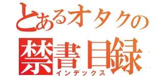 とあるオタクの禁書目録（インデックス）