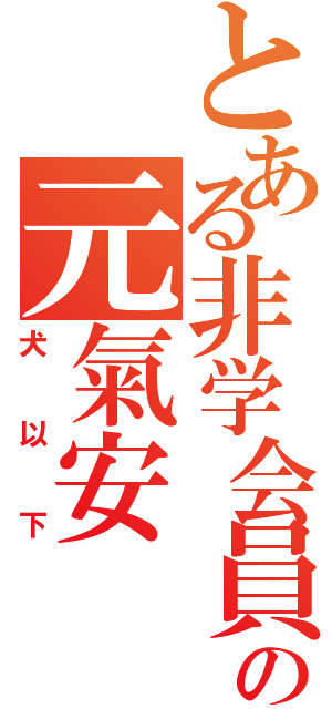 とある非学会員の元氣安（犬以下）