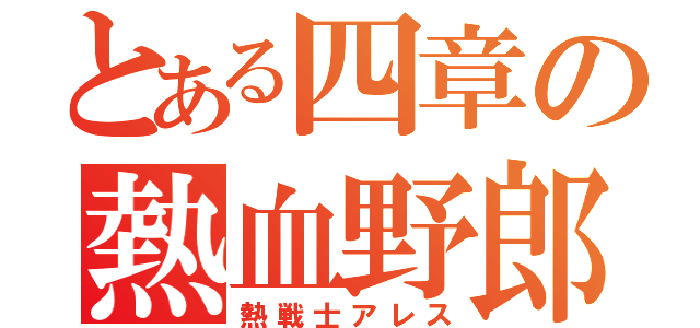 とある四章の熱血野郎（熱戦士アレス）