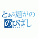 とある麺がののびばした（タイムアウト）