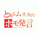 とあるムスカのホモ発言（ｈｏｍｏｈａｔｓｕｇｅｎ）