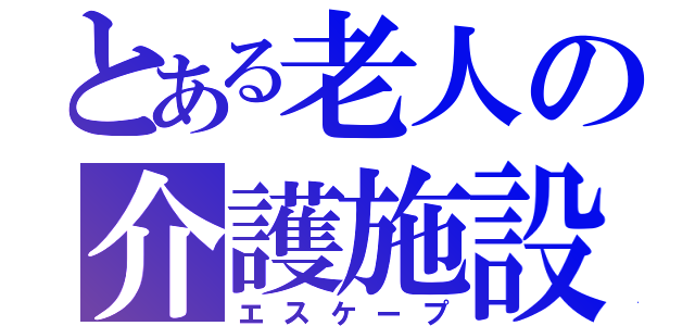 とある老人の介護施設（エスケープ）