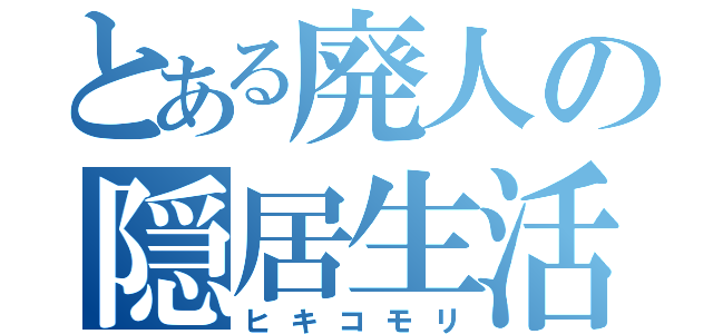 とある廃人の隠居生活（ヒキコモリ）