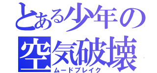 とある少年の空気破壊（ムードブレイク）