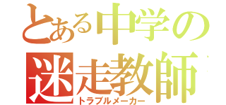 とある中学の迷走教師（トラブルメーカー）