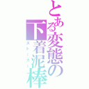 とある変態の下着泥棒（ストーカー）