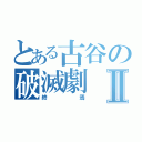 とある古谷の破滅劇Ⅱ（終焉）