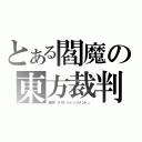 とある閻魔の東方裁判（審判「ラストジャッジメント」）