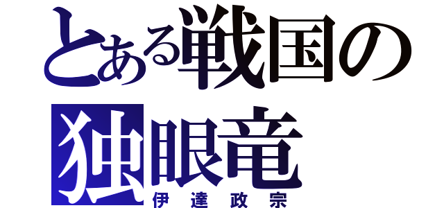 とある戦国の独眼竜（伊達政宗）