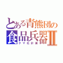 とある青熊団の食品兵器Ⅱ（クマ化計画）