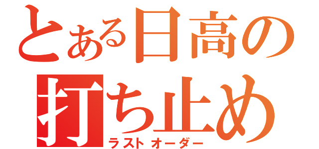 とある日高の打ち止め（ラストオーダー）