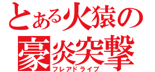 とある火猿の豪炎突撃（フレアドライブ）