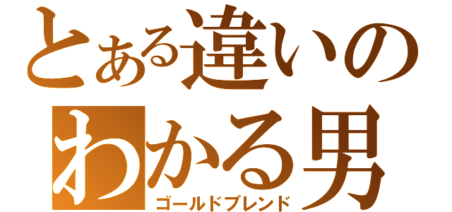 とある違いのわかる男（ゴールドブレンド）