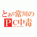 とある常川のＰＣ中毒（インターネットオタク）