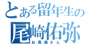 とある留年生の尾崎佑弥（お馬鹿さん）