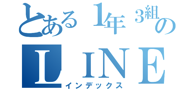 とある１年３組のＬＩＮＥ（インデックス）