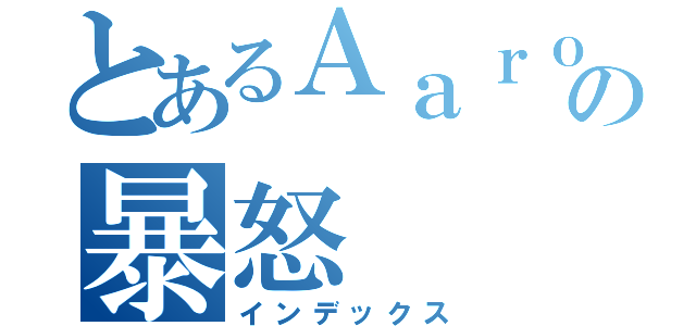 とあるＡａｒｏｎの暴怒（インデックス）