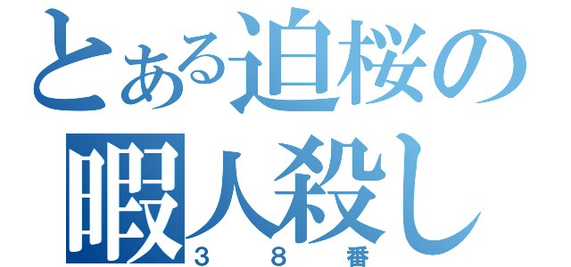 とある迫桜の暇人殺し（３８番）