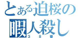 とある迫桜の暇人殺し（３８番）