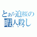 とある迫桜の暇人殺し（３８番）