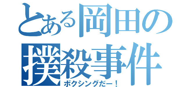 とある岡田の撲殺事件（ボクシングだー！）