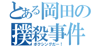 とある岡田の撲殺事件（ボクシングだー！）