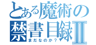 とある魔術の禁書目録Ⅱ（まだなのか？）